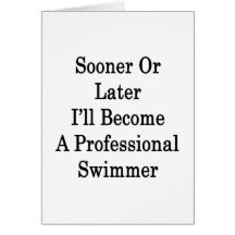 Sooner Or Later I'll Become A Professional Swimmer Greeting Card