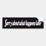 Sorry about what happens later bumper sticker