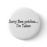 Sorry Beeyotches Im Taken Button