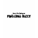 Sorry for being so, Fucking Sexy t-shirts