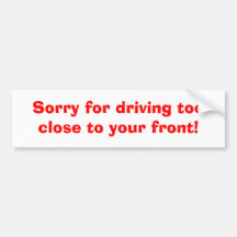 Sorry for driving too close to your front bumper sticker