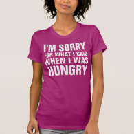 SORRY FOR WHAT I SAID WHEN I WAS HUNGRY T-Shirt