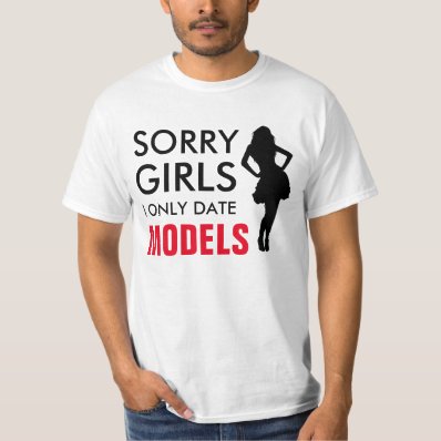 Sorry girls, I only date MODELS Tee Shirt