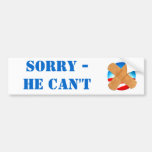 SORRY - HE CAN'T bumper sticker