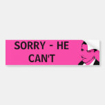 SORRY - HE CAN'T bumper sticker