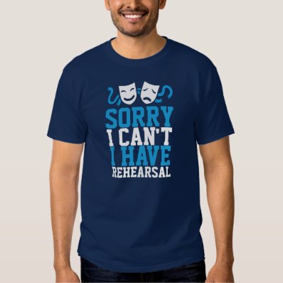 Sorry I Can&#39;t I Have Rehearsal  Theatre Life  Tee Shirt