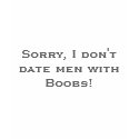 Sorry, I don't date men with Boobs! t-shirts by monyag Sorry, I don't date men with Boobs! t-shirts
