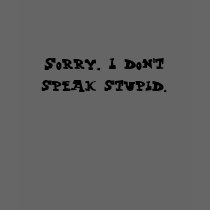 Sorry, I don't speak stupid. t-shirts