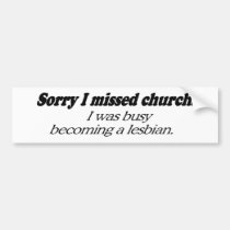 SORRY I MISSED CHURCH. I WAS BUSY BECOMING A LESBI bumper stickers