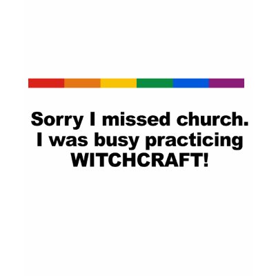Sorry I missed church, I was busy practicing Witch tshirts