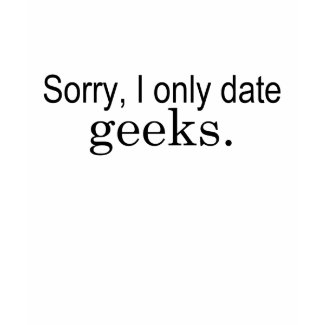 Sorry, I only date geeks.
                                    shirt