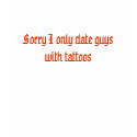 Sorry I only date guys with tattoos t-shirts by amber8321 Sorry I only date guys with tattoos t-shirts