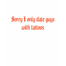 Sorry I only date guys with tattoos t-shirts