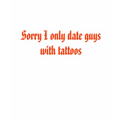tattoos for guys. Sorry I only date guys with tattoos Tee Shirt by amber8321