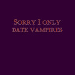 Sorry I only date vampires