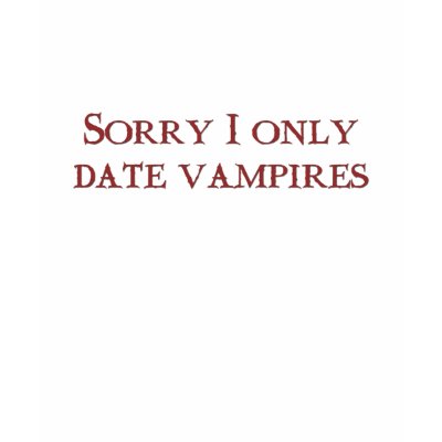Sorry I only date vampires Shirt by awesometees