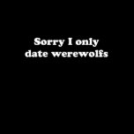 Sorry I only date werewolfs T-shirts