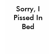 Sorry, I Pissed In Bed t-shirts by RKSPlan Sorry, I Pissed In Bed t-shirts