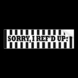 Sorry, I Ref'd Up (Messed Up) Bumper Stickers bumper stickers
