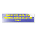 Sorry, I'm Lat, But Fishing Takes a Lot of Time. bumper stickers by Dogwing Sorry, I'm Lat, But Fishing Takes a Lot of Time. bumper stickers