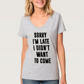 Sorry I'm late, I didn't want to come T-shirt