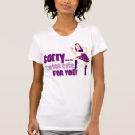 Sorry... I'm too cute for you! Shirts