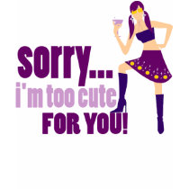 Sorry... I'm too cute for you! t-shirts
