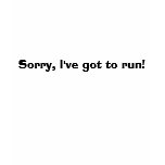 Sorry, I've go to run! t-shirts