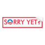 Sorry Yet? Bumper Stickers