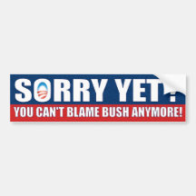 Sorry Yet? You Can't Blame Bush Anymore! Bumper Stickers