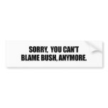 SORRY YOU CANT BLAME BUSH ANYMORE BUMPER STICKER