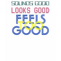 SOUNDS GOOD, LOOKS GOOD, FEELS GOOD TOO t-shirts by alcyoneslight SOUNDS GOOD, LOOKS GOOD, FEELS GOOD TOO t-shirts