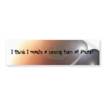 Space, I think I made a wrong turn at Pluto! Bumper Sticker