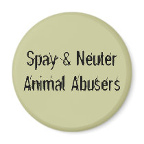 Spay & Neuter Animal Abusers Magnet