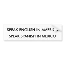 SPEAK ENGLISH IN AMERICA, SPEAK SPANISH IN MEXICO bumper stickers by REEDERS SPEAK ENGLISH IN AMERICA, SPEAK SPANISH IN MEXICO bumper stickers