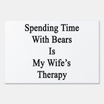 Spending Time With Bears Is My Wife's Therapy Signs