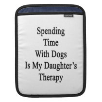 Spending Time With Dogs Is My Daughter's Therapy Sleeves For Ipads