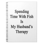 Spending Time With Fish Is My Husband's Therapy Note Books