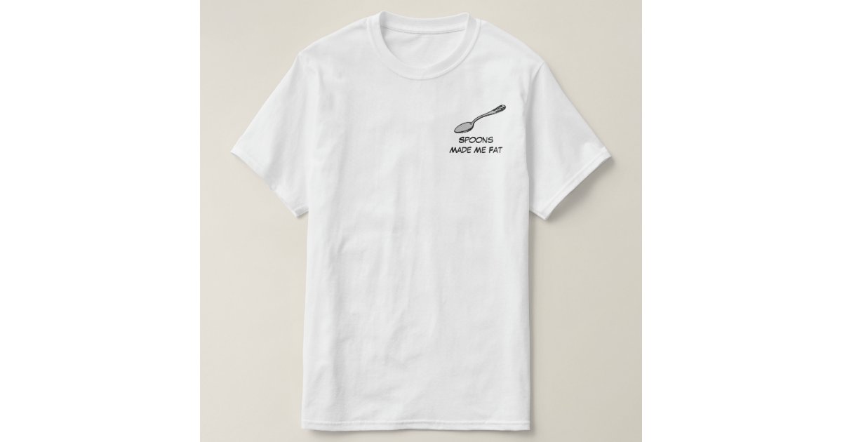 Spoons Made Me Fat TShirt Zazzle
