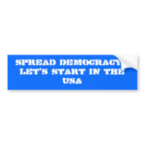 Spread Democracy...Let's start in the USA bumper stickers by llaboe Spread Democracy...Let's start in the USA bumper stickers