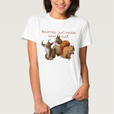 Squirrels Just Wanna Have Fun Tee Shirt