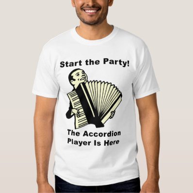 Start the Party! The Accordion Player Is Here Tee Shirt