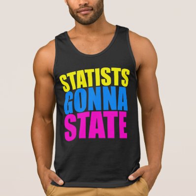 Statists Gonna State Tank - Voluntaryist T-Shirt