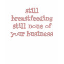 still breastfeeding still none of your business t-shirts