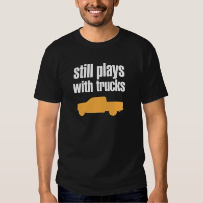 Still Plays With Trucks Tee Shirts