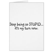Stop Being So Stupid Its My Turn Now cards by TeeZazzle Stop Being So Stupid Its My Turn Now cards