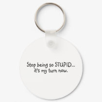 Stop Being So Stupid Its My Turn Now keychains by TeeZazzle Stop Being So Stupid Its My Turn Now keychains
