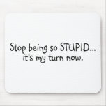 Stop Being So Stupid Its My Turn Now mousepads