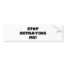 Stop Betraying Me! Bumper Stickers