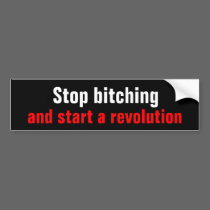 Stop bitching and start a revolution bumper stickers